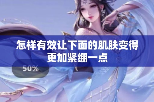 怎样有效让下面的肌肤变得更加紧绷一点