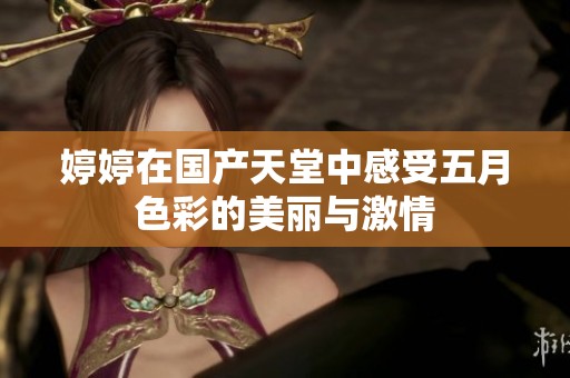 婷婷在国产天堂中感受五月色彩的美丽与激情