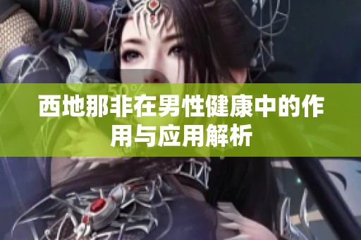 西地那非在男性健康中的作用与应用解析