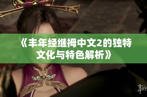 《丰年经继拇中文2的独特文化与特色解析》