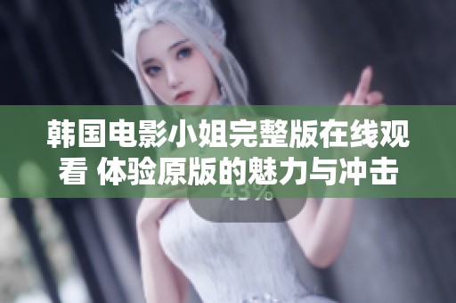 韩国电影小姐完整版在线观看 体验原版的魅力与冲击