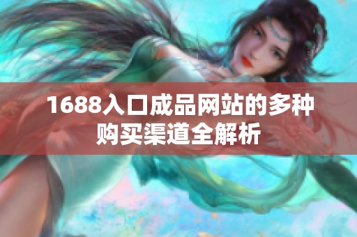 1688入口成品网站的多种购买渠道全解析