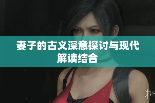 妻子的古义深意探讨与现代解读结合
