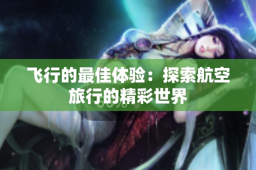 飞行的最佳体验：探索航空旅行的精彩世界