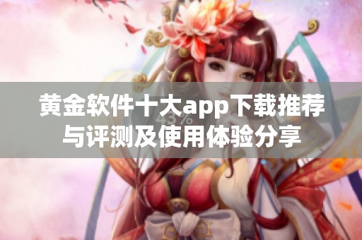 黄金软件十大app下载推荐与评测及使用体验分享