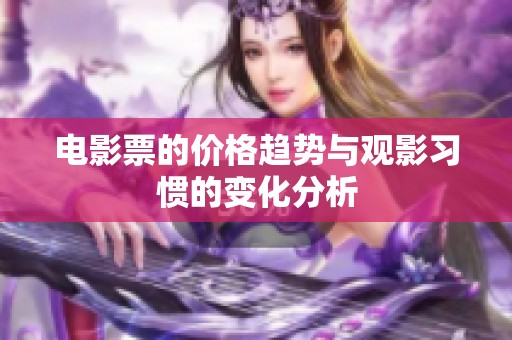 电影票的价格趋势与观影习惯的变化分析