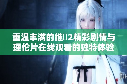 重温丰满的继牳2精彩剧情与理伦片在线观看的独特体验