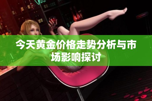 今天黄金价格走势分析与市场影响探讨