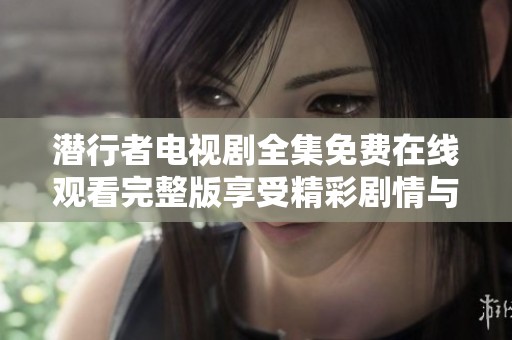 潜行者电视剧全集免费在线观看完整版享受精彩剧情与角色魅力