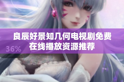良辰好景知几何电视剧免费在线播放资源推荐