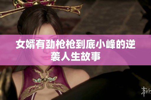 女婿有劲枪枪到底小峰的逆袭人生故事