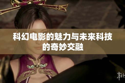 科幻电影的魅力与未来科技的奇妙交融