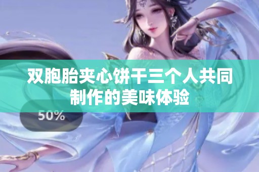 双胞胎夹心饼干三个人共同制作的美味体验