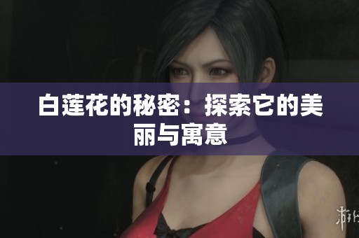 白莲花的秘密：探索它的美丽与寓意