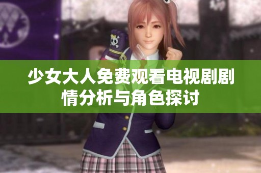 少女大人免费观看电视剧剧情分析与角色探讨