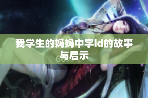 我学生的妈妈中字id的故事与启示