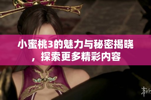 小蜜桃3的魅力与秘密揭晓，探索更多精彩内容