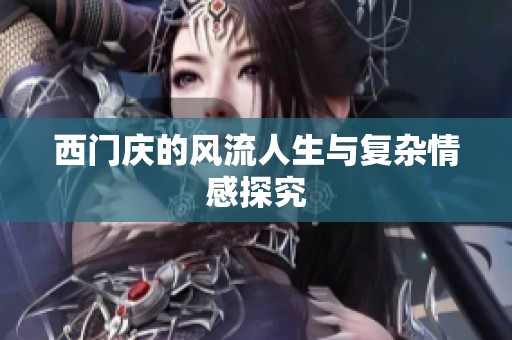西门庆的风流人生与复杂情感探究