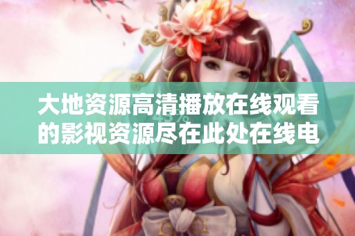 大地资源高清播放在线观看的影视资源尽在此处在线电影观看