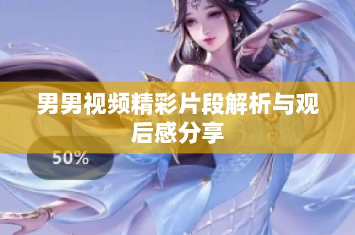 男男视频精彩片段解析与观后感分享