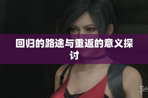 回归的路途与重返的意义探讨