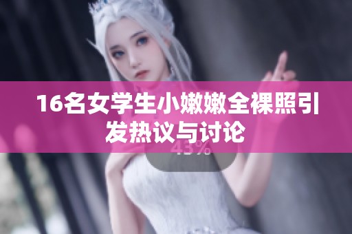 16名女学生小嫩嫩全裸照引发热议与讨论