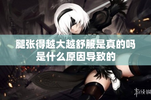 腿张得越大越舒服是真的吗是什么原因导致的