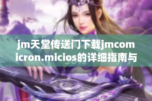 jm天堂传送门下载jmcomicron.micios的详细指南与安装步骤