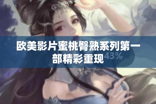 欧美影片蜜桃臀熟系列第一部精彩重现
