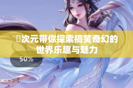 囧次元带你探索搞笑奇幻的世界乐趣与魅力