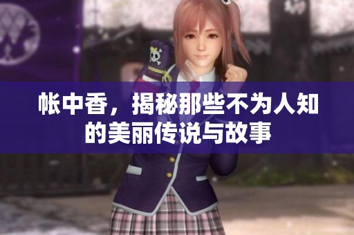 帐中香，揭秘那些不为人知的美丽传说与故事
