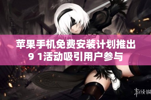 苹果手机免费安装计划推出9 1活动吸引用户参与