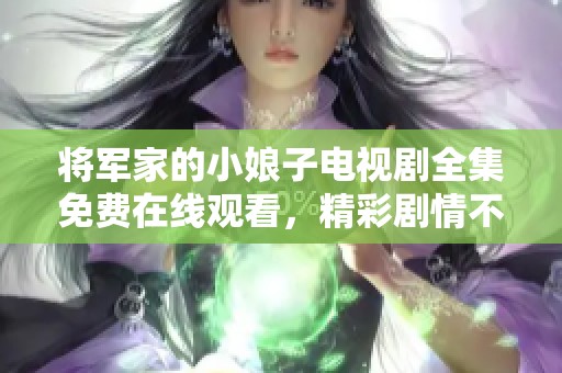 将军家的小娘子电视剧全集免费在线观看，精彩剧情不容错过