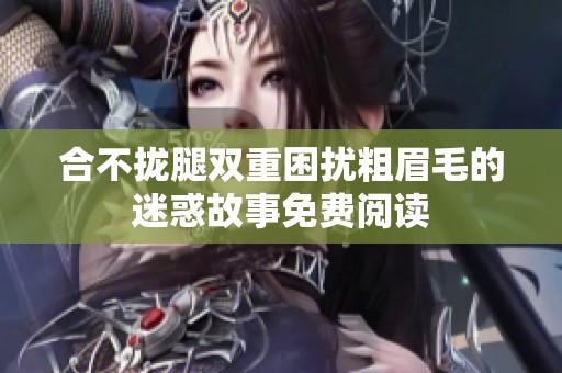 合不拢腿双重困扰粗眉毛的迷惑故事免费阅读
