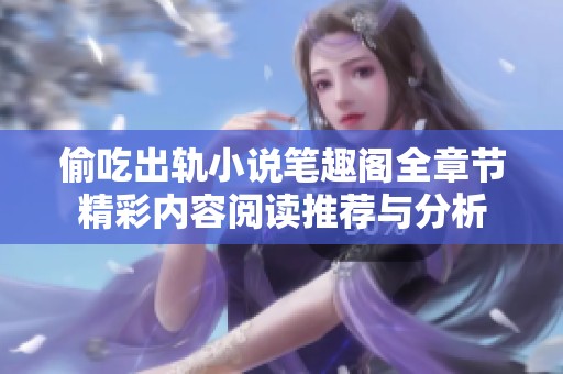 偷吃出轨小说笔趣阁全章节精彩内容阅读推荐与分析