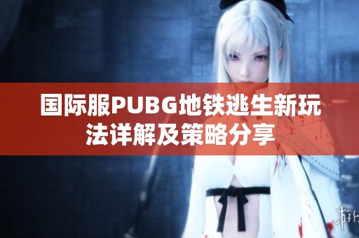 国际服PUBG地铁逃生新玩法详解及策略分享
