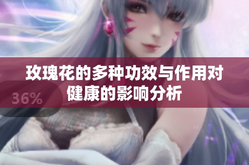 玫瑰花的多种功效与作用对健康的影响分析