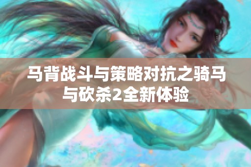 马背战斗与策略对抗之骑马与砍杀2全新体验