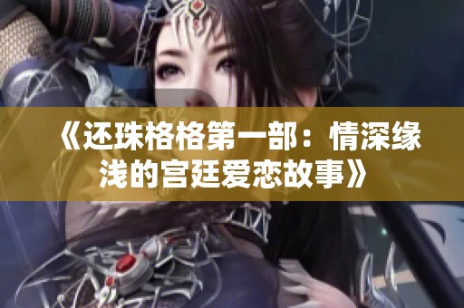 《还珠格格第一部：情深缘浅的宫廷爱恋故事》