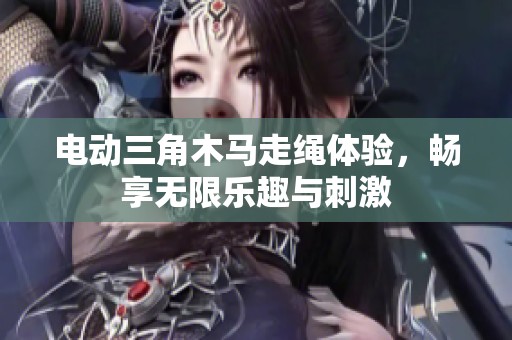 电动三角木马走绳体验，畅享无限乐趣与刺激