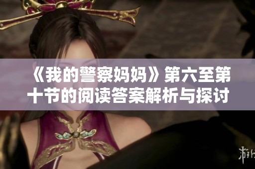《我的警察妈妈》第六至第十节的阅读答案解析与探讨