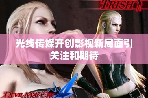 光线传媒开创影视新局面引关注和期待