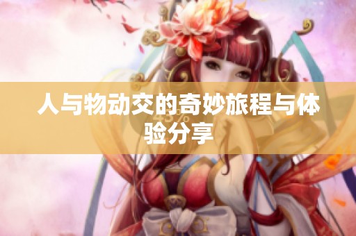 人与物动交的奇妙旅程与体验分享