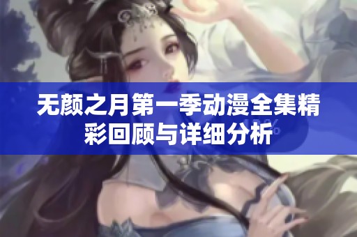 无颜之月第一季动漫全集精彩回顾与详细分析