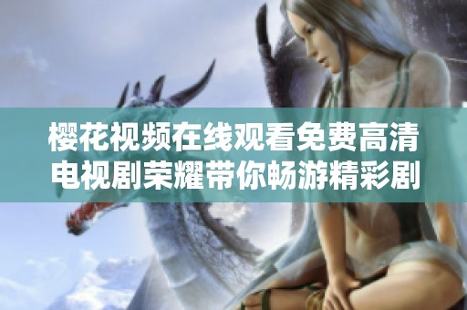 樱花视频在线观看免费高清电视剧荣耀带你畅游精彩剧情世界