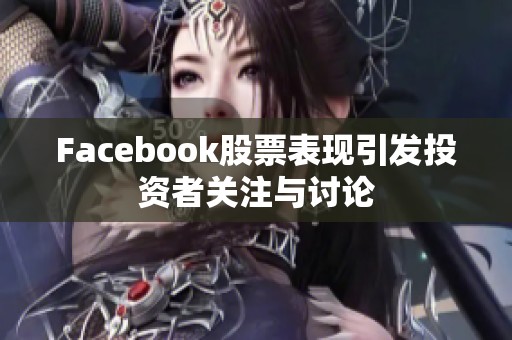 Facebook股票表现引发投资者关注与讨论