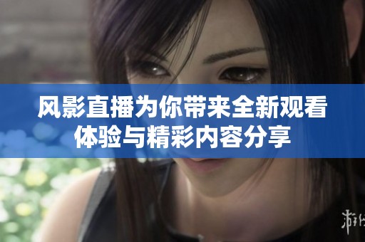 风影直播为你带来全新观看体验与精彩内容分享