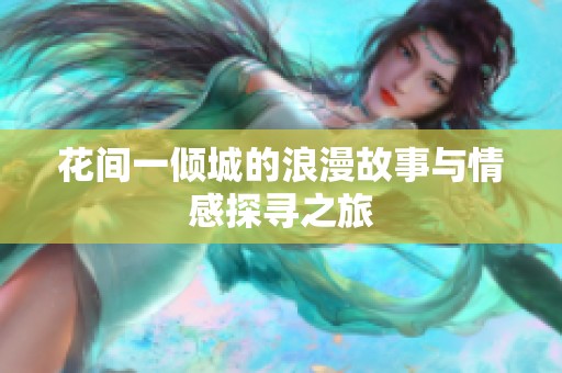花间一倾城的浪漫故事与情感探寻之旅