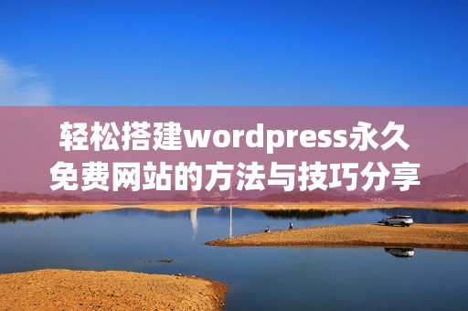轻松搭建wordpress永久免费网站的方法与技巧分享
