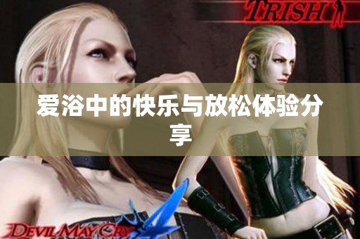 爱浴中的快乐与放松体验分享